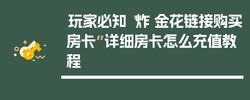 玩家必知“炸·金花链接购买房卡”详细房卡怎么充值教程
