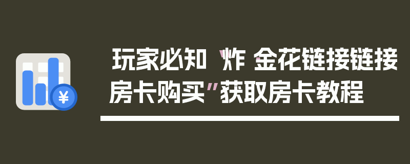 玩家必知“炸·金花链接链接房卡购买”获取房卡教程