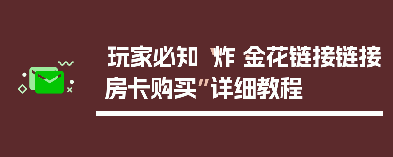 玩家必知“炸·金花链接链接房卡购买”详细教程