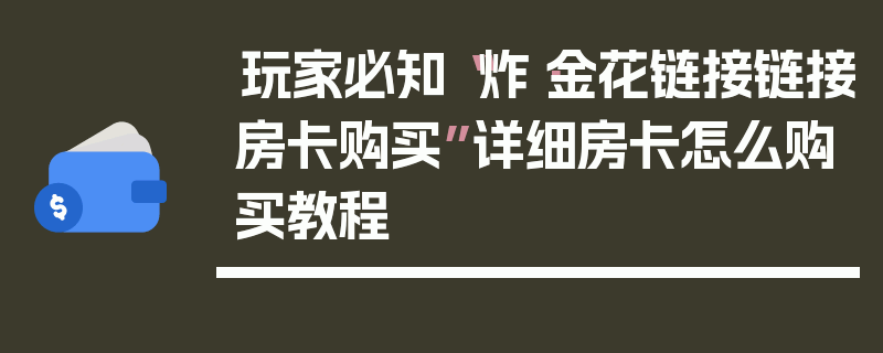 玩家必知“炸·金花链接链接房卡购买”详细房卡怎么购买教程