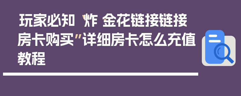 玩家必知“炸·金花链接链接房卡购买”详细房卡怎么充值教程