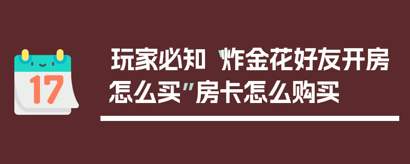 玩家必知“炸金花好友开房怎么买”房卡怎么购买