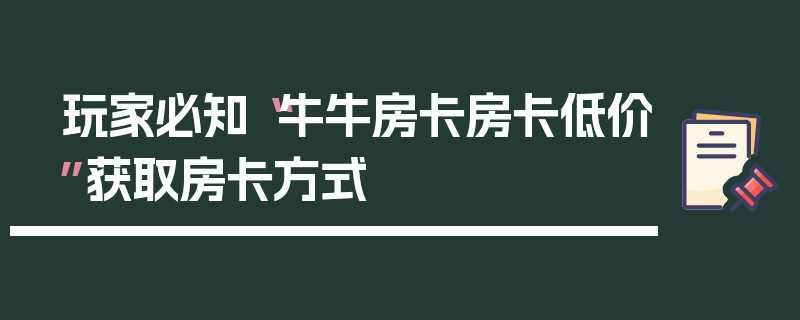 玩家必知“牛牛房卡房卡低价”获取房卡方式