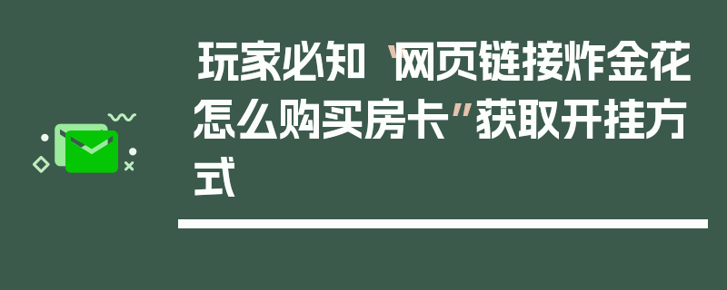 玩家必知“网页链接炸金花怎么购买房卡”获取开挂方式