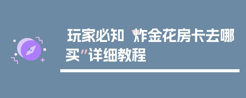 玩家必知“炸金花房卡去哪买”详细教程