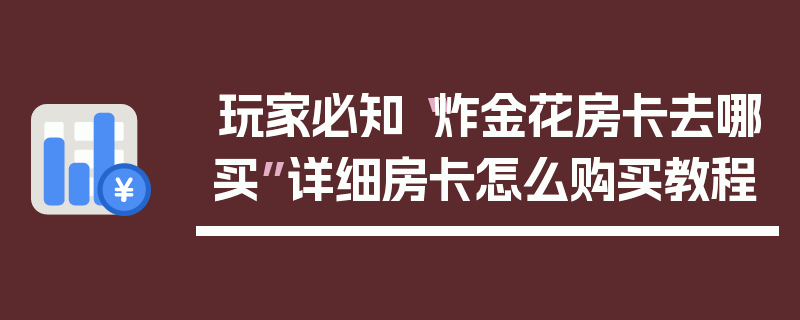 玩家必知“炸金花房卡去哪买”详细房卡怎么购买教程