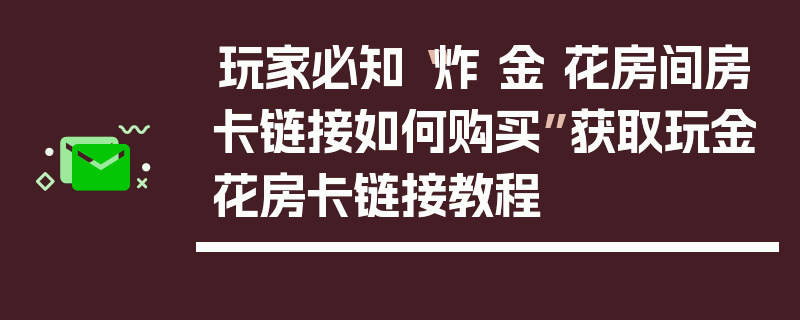 玩家必知“炸 金 花房间房卡链接如何购买”获取玩金花房卡链接教程