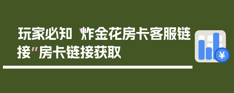 玩家必知“炸金花房卡客服链接”房卡链接获取