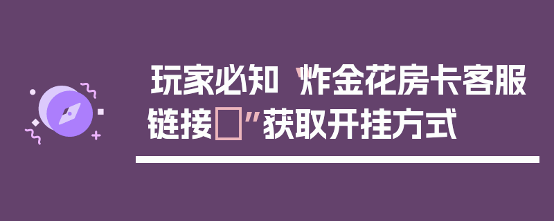 玩家必知“炸金花房卡客服链接	”获取开挂方式