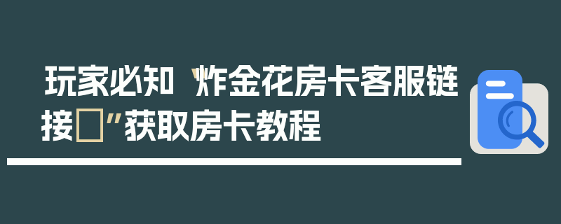 玩家必知“炸金花房卡客服链接	”获取房卡教程