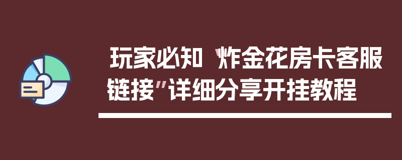 玩家必知“炸金花房卡客服链接”详细分享开挂教程