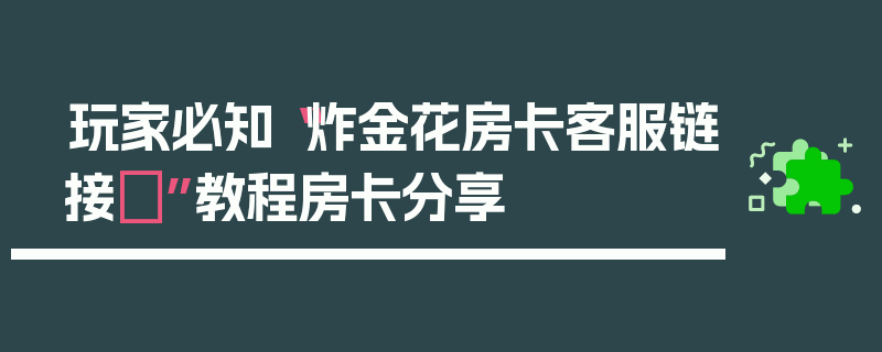 玩家必知“炸金花房卡客服链接	”教程房卡分享