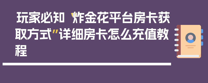 玩家必知“炸金花平台房卡获取方式”详细房卡怎么充值教程
