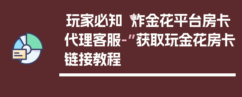 玩家必知“炸金花平台房卡代理客服-”获取玩金花房卡链接教程