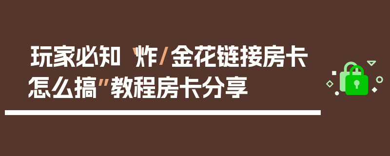 玩家必知“炸/金花链接房卡怎么搞”教程房卡分享