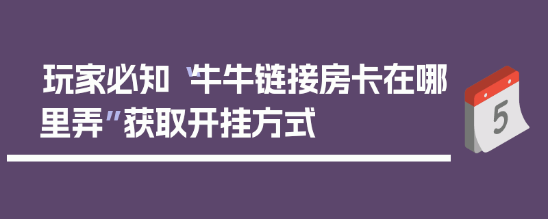 玩家必知“牛牛链接房卡在哪里弄”获取开挂方式