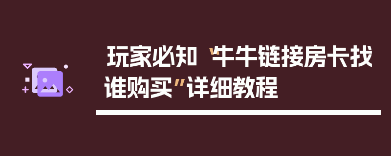 玩家必知“牛牛链接房卡找谁购买”详细教程