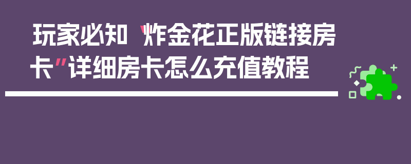 玩家必知“炸金花正版链接房卡”详细房卡怎么充值教程