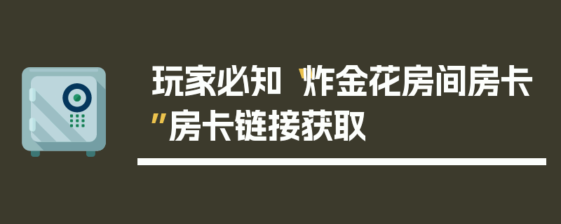 玩家必知“炸金花房间房卡”房卡链接获取
