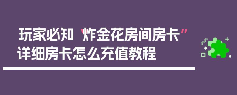 玩家必知“炸金花房间房卡”详细房卡怎么充值教程