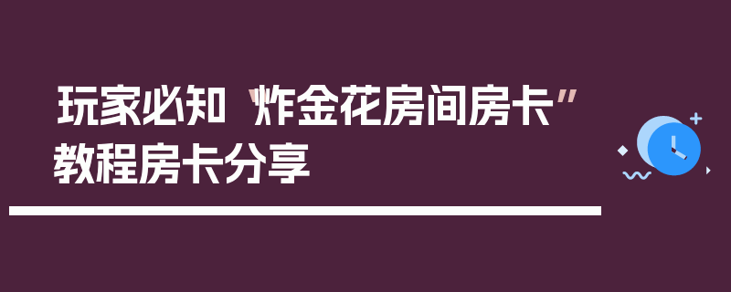 玩家必知“炸金花房间房卡”教程房卡分享