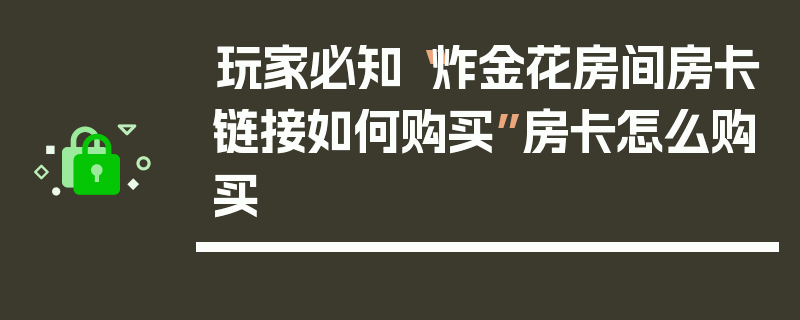 玩家必知“炸金花房间房卡链接如何购买”房卡怎么购买