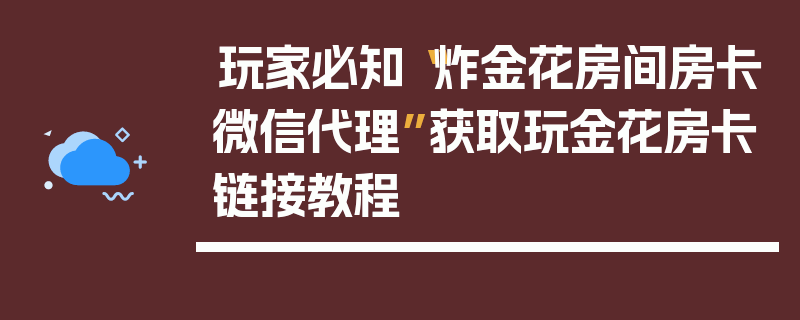 玩家必知“炸金花房间房卡微信代理”获取玩金花房卡链接教程