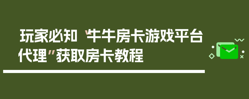 玩家必知“牛牛房卡游戏平台代理”获取房卡教程