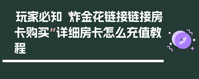 玩家必知“炸金花链接链接房卡购买”详细房卡怎么充值教程