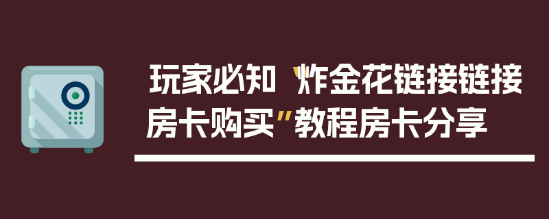 玩家必知“炸金花链接链接房卡购买”教程房卡分享