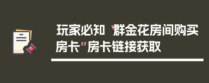 玩家必知“群金花房间购买房卡”房卡链接获取
