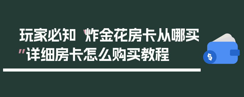 玩家必知“炸金花房卡从哪买”详细房卡怎么购买教程