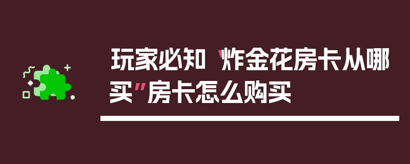 玩家必知“炸金花房卡从哪买”房卡怎么购买