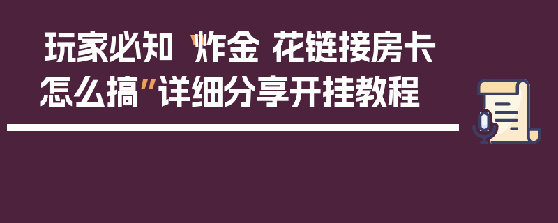 玩家必知“炸金 花链接房卡怎么搞”详细分享开挂教程