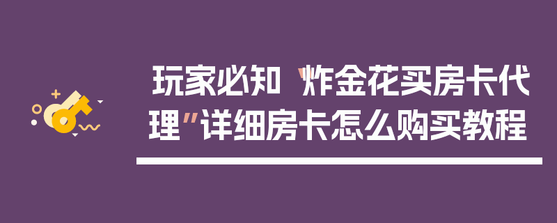 玩家必知“炸金花买房卡代理”详细房卡怎么购买教程