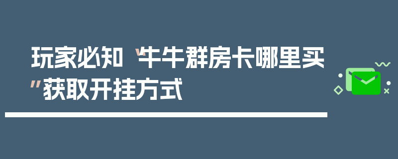 玩家必知“牛牛群房卡哪里买”获取开挂方式