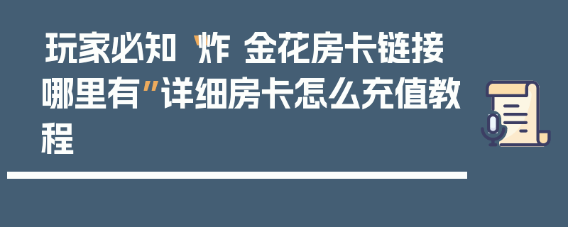 玩家必知“炸 金花房卡链接哪里有”详细房卡怎么充值教程