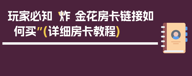 玩家必知“炸 金花房卡链接如何买”(详细房卡教程)