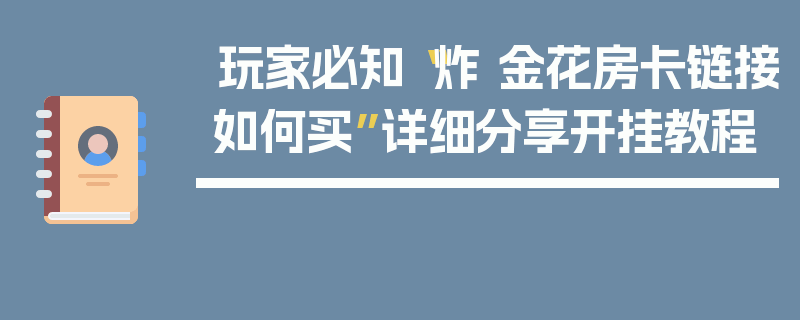 玩家必知“炸 金花房卡链接如何买”详细分享开挂教程