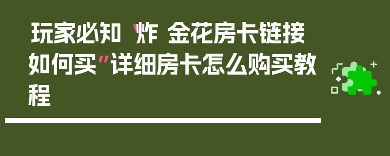 玩家必知“炸 金花房卡链接如何买”详细房卡怎么购买教程