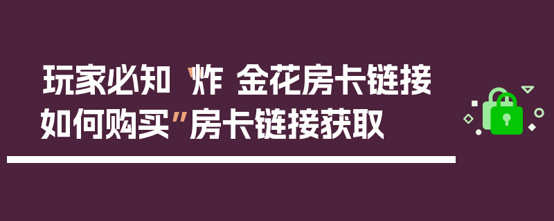 玩家必知“炸 金花房卡链接如何购买”房卡链接获取