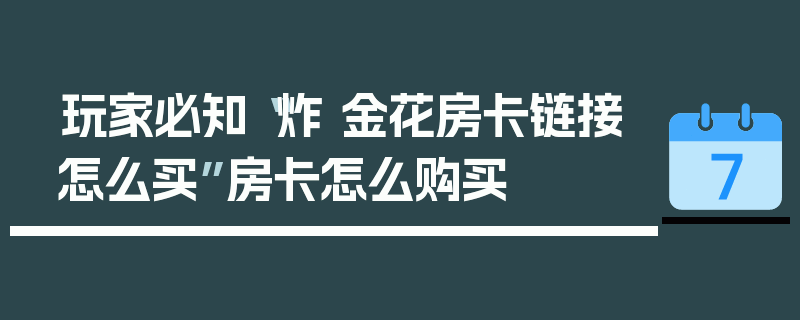 玩家必知“炸 金花房卡链接怎么买”房卡怎么购买