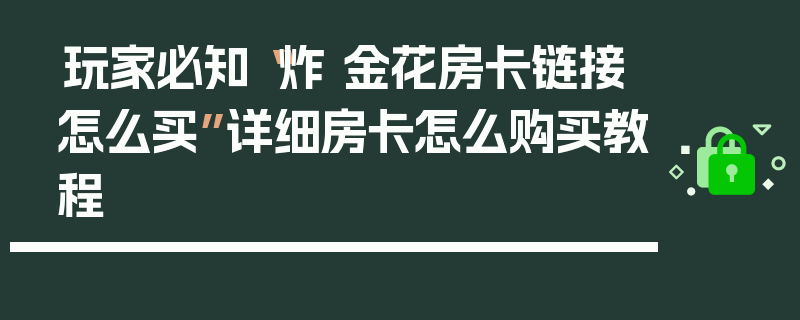 玩家必知“炸 金花房卡链接怎么买”详细房卡怎么购买教程