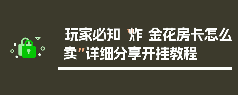 玩家必知“炸 金花房卡怎么卖”详细分享开挂教程