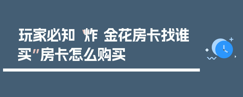 玩家必知“炸 金花房卡找谁买”房卡怎么购买