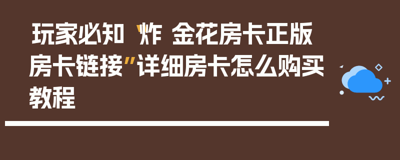 玩家必知“炸 金花房卡正版房卡链接”详细房卡怎么购买教程