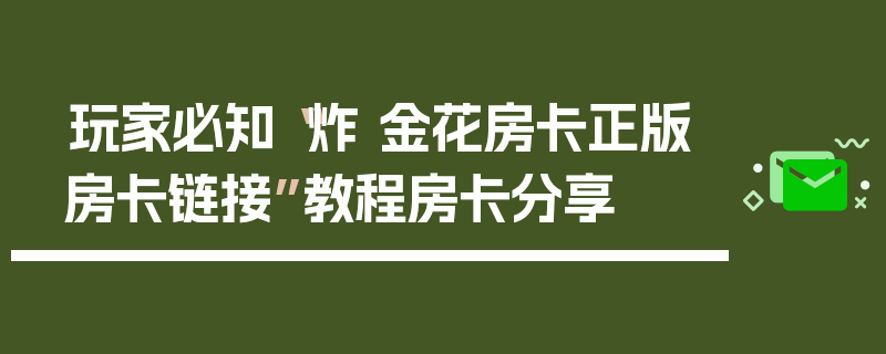 玩家必知“炸 金花房卡正版房卡链接”教程房卡分享