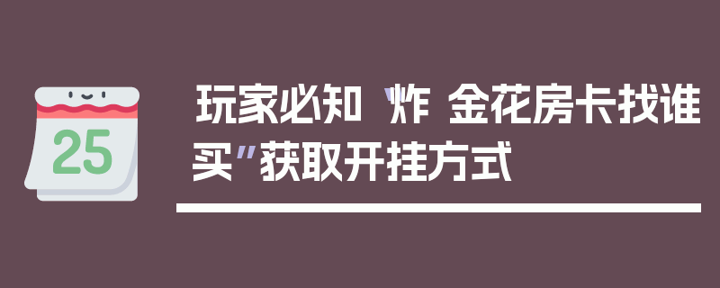 玩家必知“炸 金花房卡找谁买”获取开挂方式