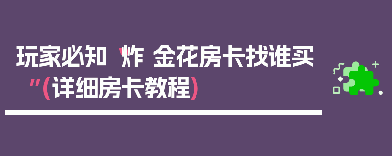 玩家必知“炸 金花房卡找谁买”(详细房卡教程)