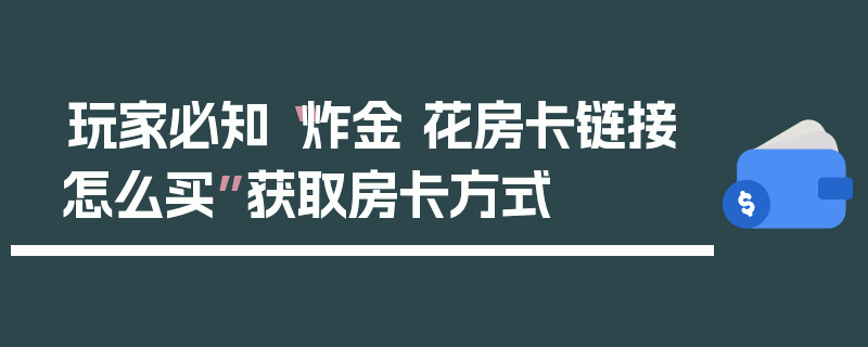 玩家必知“炸金 花房卡链接怎么买”获取房卡方式